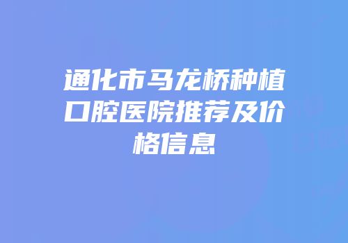 通化市马龙桥种植口腔医院推荐及价格信息