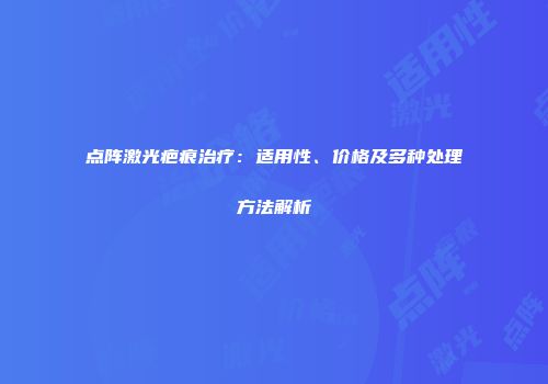 点阵激光疤痕治疗：适用性、价格及多种处理方法解析