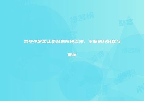 泉州小眼矫正整容医院排名榜：专业机构对比与推荐