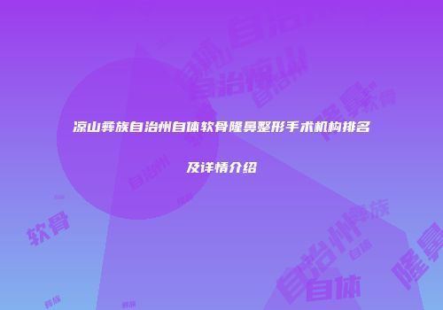 凉山彝族自治州自体软骨隆鼻整形手术机构排名及详情介绍