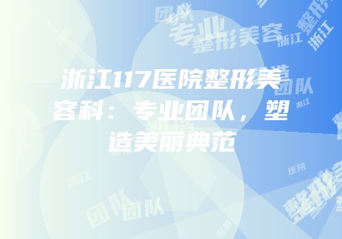 浙江117医院整形美容科：专业团队，塑造美丽典范