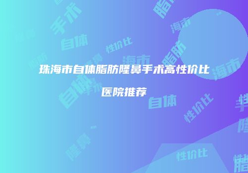 珠海市自体脂肪隆鼻手术高性价比医院推荐