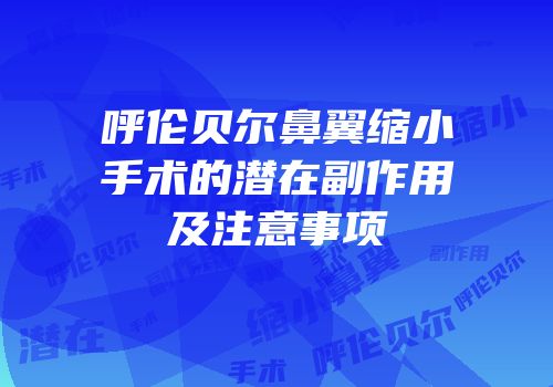 呼伦贝尔鼻翼缩小手术的潜在副作用及注意事项