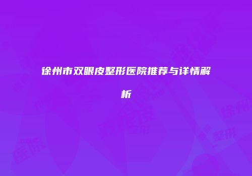 徐州市双眼皮整形医院推荐与详情解析