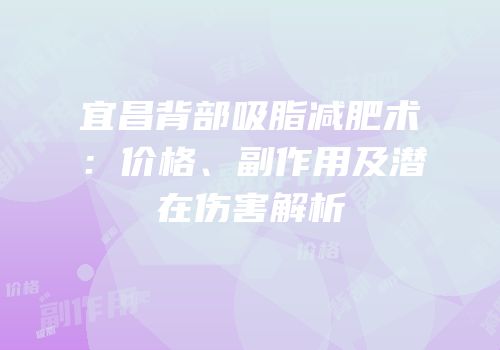 宜昌背部吸脂减肥术：价格、副作用及潜在伤害解析