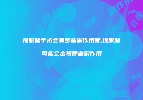 提眼睑手术会有哪些副作用呢,提眼睑可能会出现哪些副作用