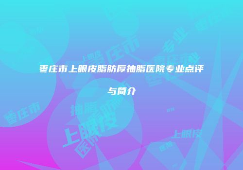 枣庄市上眼皮脂肪厚抽脂医院专业点评与简介