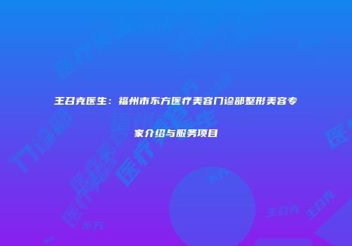 王召克医生：福州市东方医疗美容门诊部整形美容专家介绍与服务项目