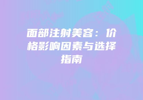面部注射美容：价格影响因素与选择指南