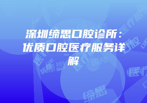 深圳缔思口腔诊所：优质口腔医疗服务详解