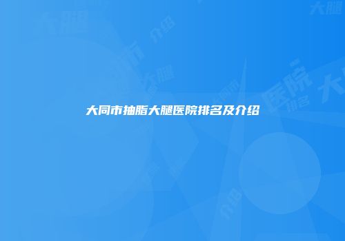 大同市抽脂大腿医院排名及介绍