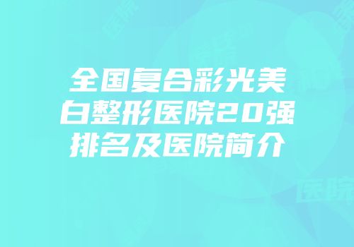全国复合彩光美白整形医院20强排名及医院简介