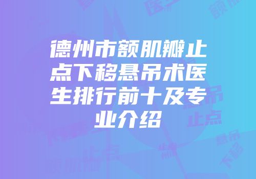 德州市额肌瓣止点下移悬吊术医生排行前十及专业介绍