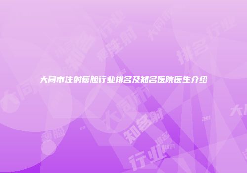 大同市注射瘦脸行业排名及知名医院医生介绍