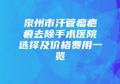 泉州市汗管瘤疤痕去除手术医院选择及价格费用一览