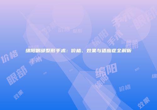 绵阳眼部整形手术：价格、效果与适应症全解析