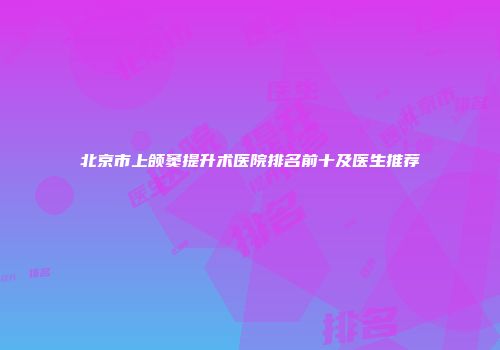 北京市上颌窦提升术医院排名前十及医生推荐