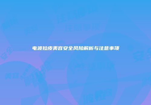 电波拉皮美容安全风险解析与注意事项