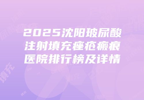 2025沈阳玻尿酸注射填充痤疮瘢痕医院排行榜及详情