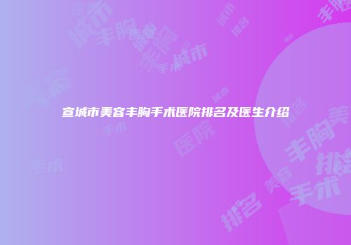 宣城市美容丰胸手术医院排名及医生介绍