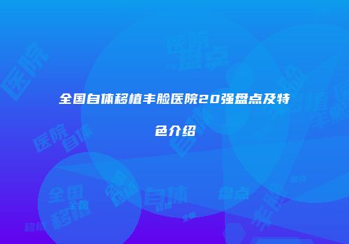全国自体移植丰脸医院20强盘点及特色介绍