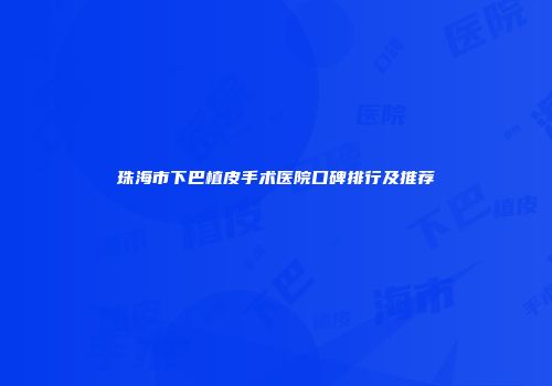 珠海市下巴植皮手术医院口碑排行及推荐