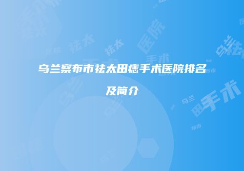 乌兰察布市祛太田痣手术医院排名及简介