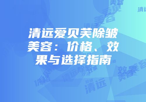 清远爱贝芙除皱美容：价格、效果与选择指南