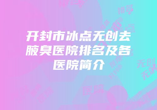 开封市冰点无创去腋臭医院排名及各医院简介