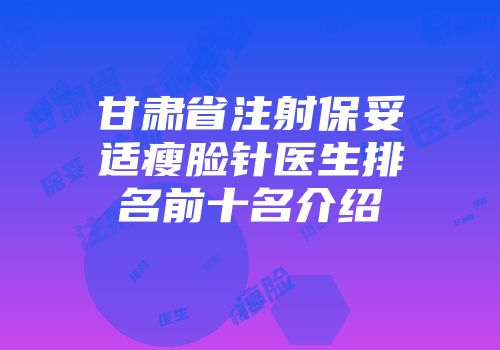 甘肃省注射保妥适瘦脸针医生排名前十名介绍