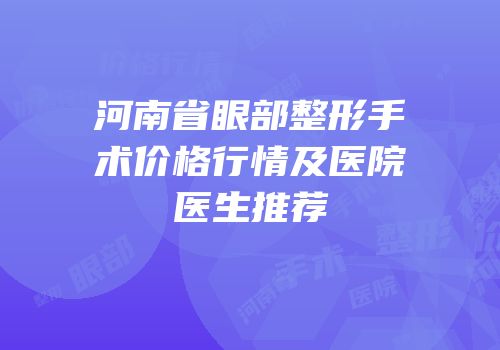河南省眼部整形手术价格行情及医院医生推荐