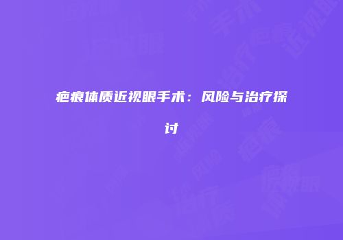疤痕体质近视眼手术：风险与治疗探讨