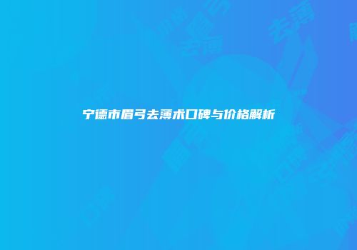 宁德市眉弓去薄术口碑与价格解析