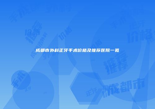 成都市外科正牙手术价格及推荐医院一览