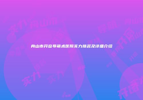 舟山市开窗导萌术医院实力排名及详细介绍