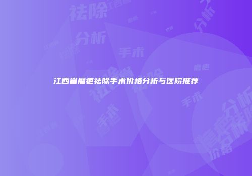 江西省磨疤祛除手术价格分析与医院推荐