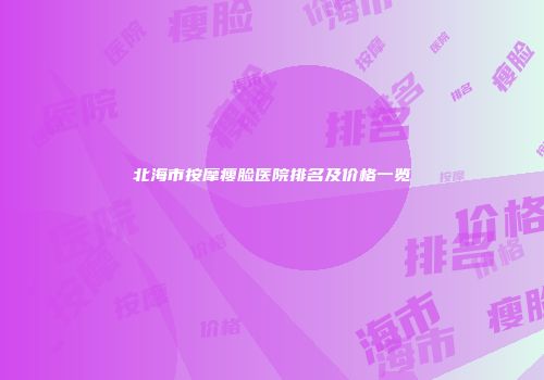 北海市按摩瘦脸医院排名及价格一览