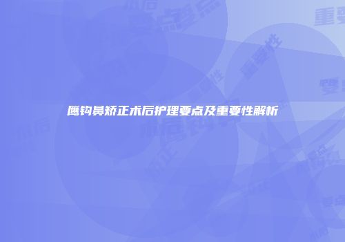 鹰钩鼻矫正术后护理要点及重要性解析