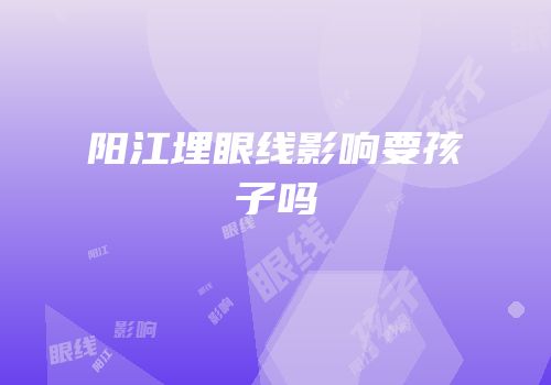 阳江埋眼线影响要孩子吗