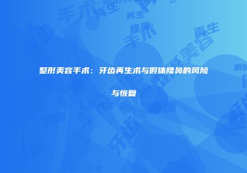 整形美容手术：牙齿再生术与假体隆鼻的风险与恢复