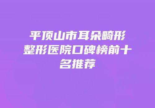 平顶山市耳朵畸形整形医院口碑榜前十名推荐