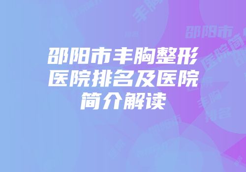 邵阳市丰胸整形医院排名及医院简介解读