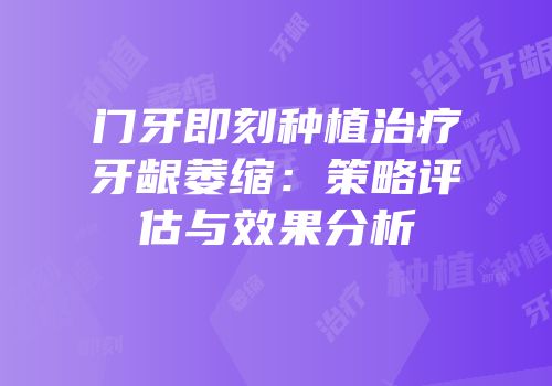 门牙即刻种植治疗牙龈萎缩：策略评估与效果分析