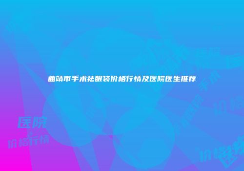 曲靖市手术祛眼袋价格行情及医院医生推荐