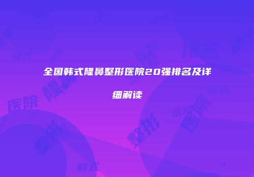 全国韩式隆鼻整形医院20强排名及详细解读