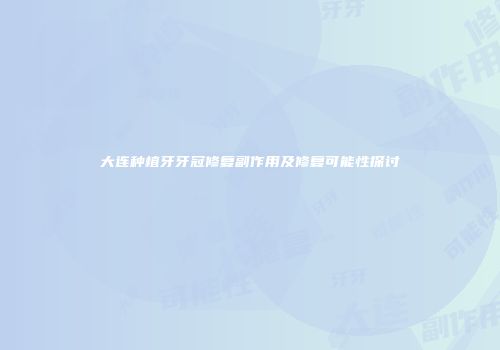 大连种植牙牙冠修复副作用及修复可能性探讨