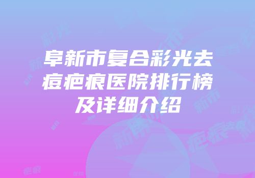 阜新市复合彩光去痘疤痕医院排行榜及详细介绍