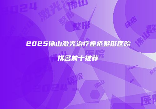 2025佛山激光治疗痤疮整形医院排名前十推荐