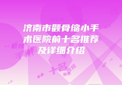 济南市颧骨缩小手术医院前十名推荐及详细介绍