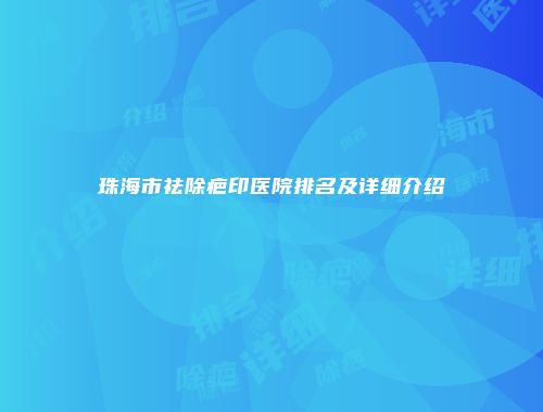 珠海市祛除疤印医院排名及详细介绍